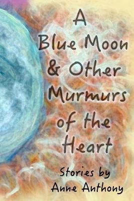 A Blue Moon & Other Murmurs of the Heart By Anne M Anthony (Paperback)