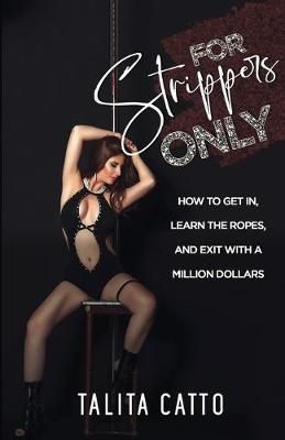 For Strippers Only: How to Get In, Learn the Ropes, and Exit with a Million Dollars