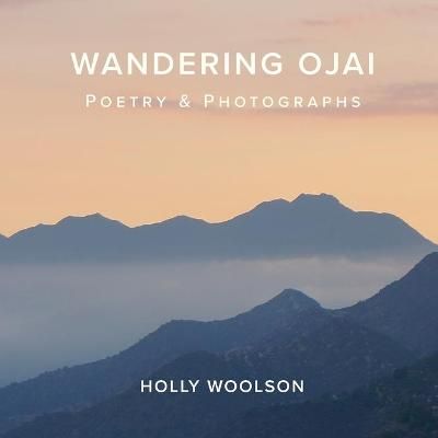 Wandering Ojai: Poetry & Photographs By Woolson, Holly 9780578765525