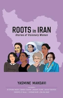 Roots in Iran: Stories of Visionary Women By Mahdavi, Yasmine