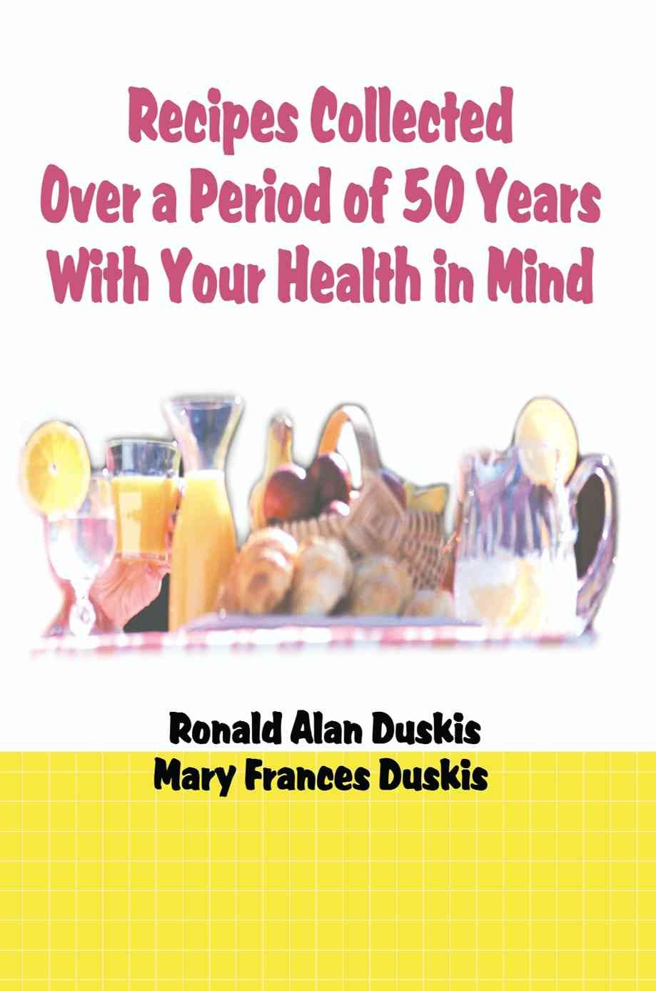 Recipes Collected Over a Period of 50 Years with Your Ehalth in Mind