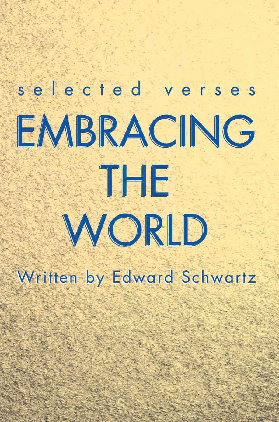 Embracing the World: Selected Verses By Schwartz, Edward 9780595222421