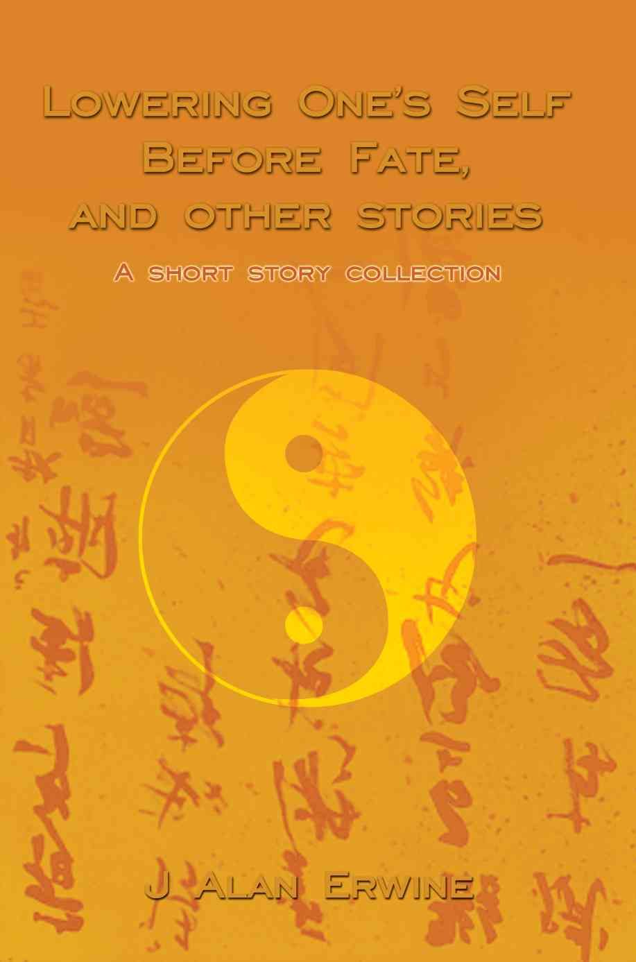 Lowering One's Self Before Fate, and other stories By J Alan Erwine