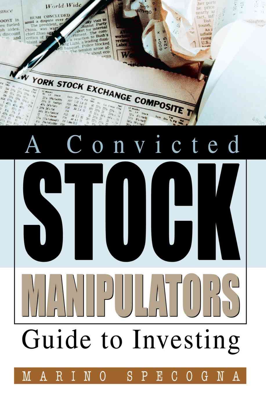 A Convicted Stock Manipulators Guide to Investing By Marino Specogna