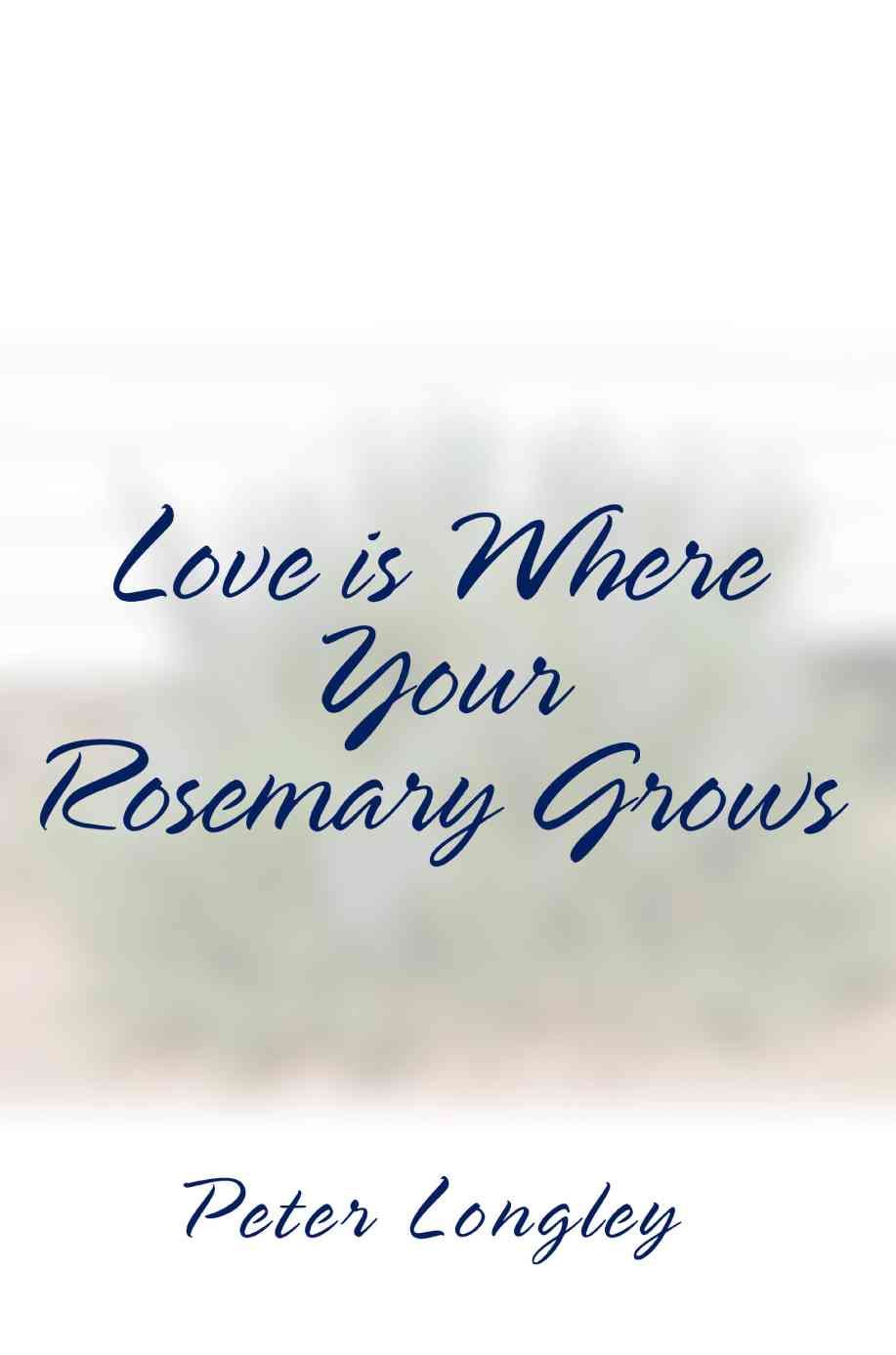 Love is Where Your Rosemary Grows By Peter Longley 9780595292530