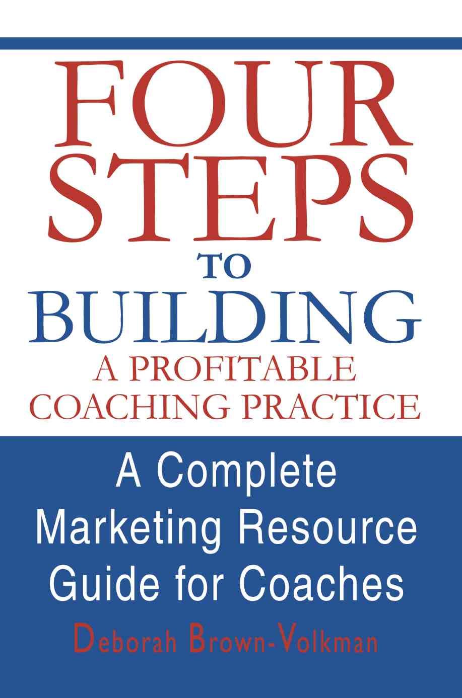 Four Steps to Building a Profitable Coaching Practice: A Complete Marketing Resource Guide for Coaches