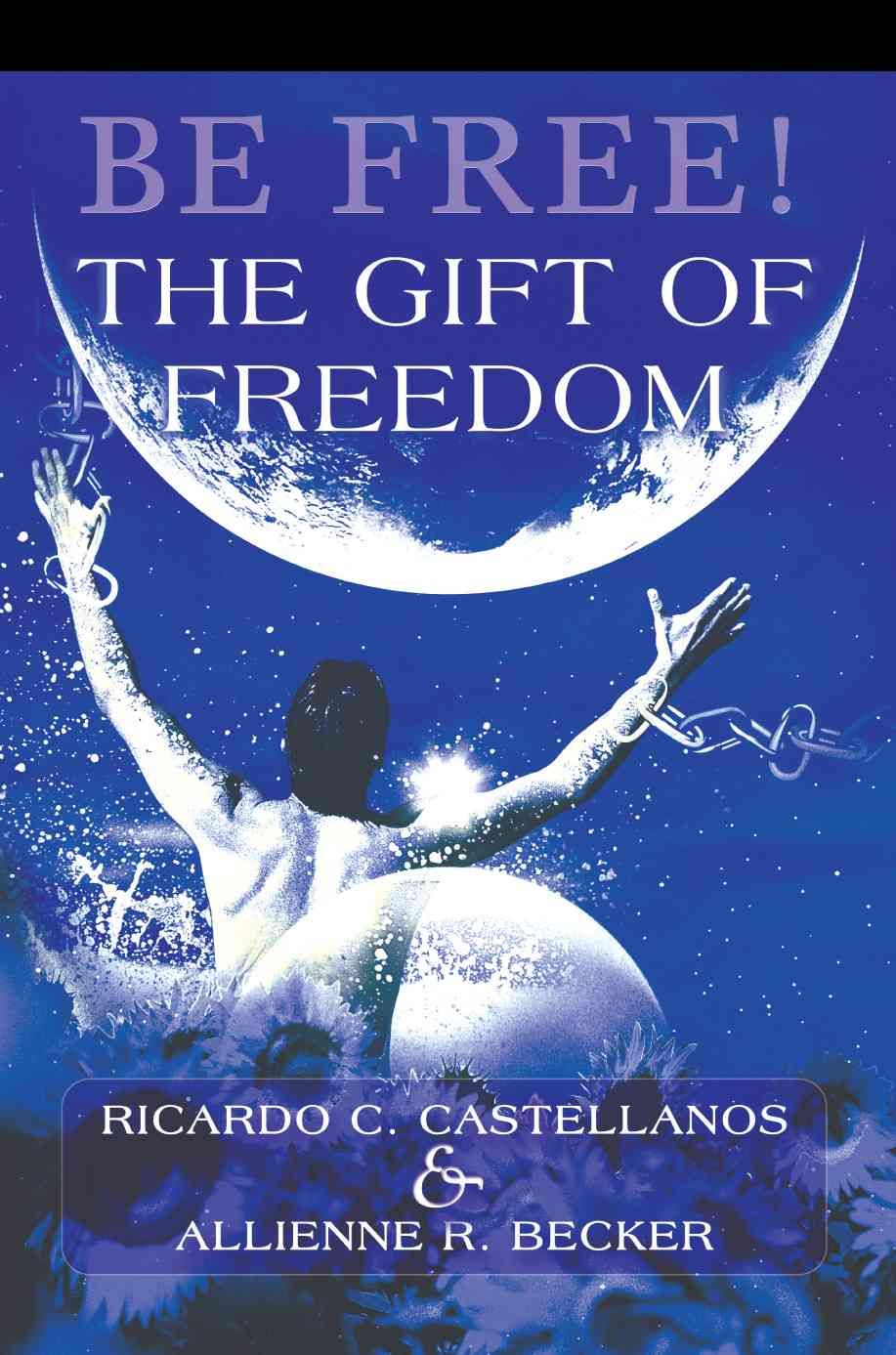Be Free! The Gift of Freedom By Ricardo C Castellanos 9780595305391