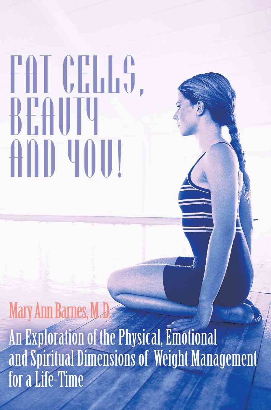 Fat Cells, Beauty and You!: An Exploration of the Physical, Emotional and Spiritual Dimensions of Weight Management for a Life-Time