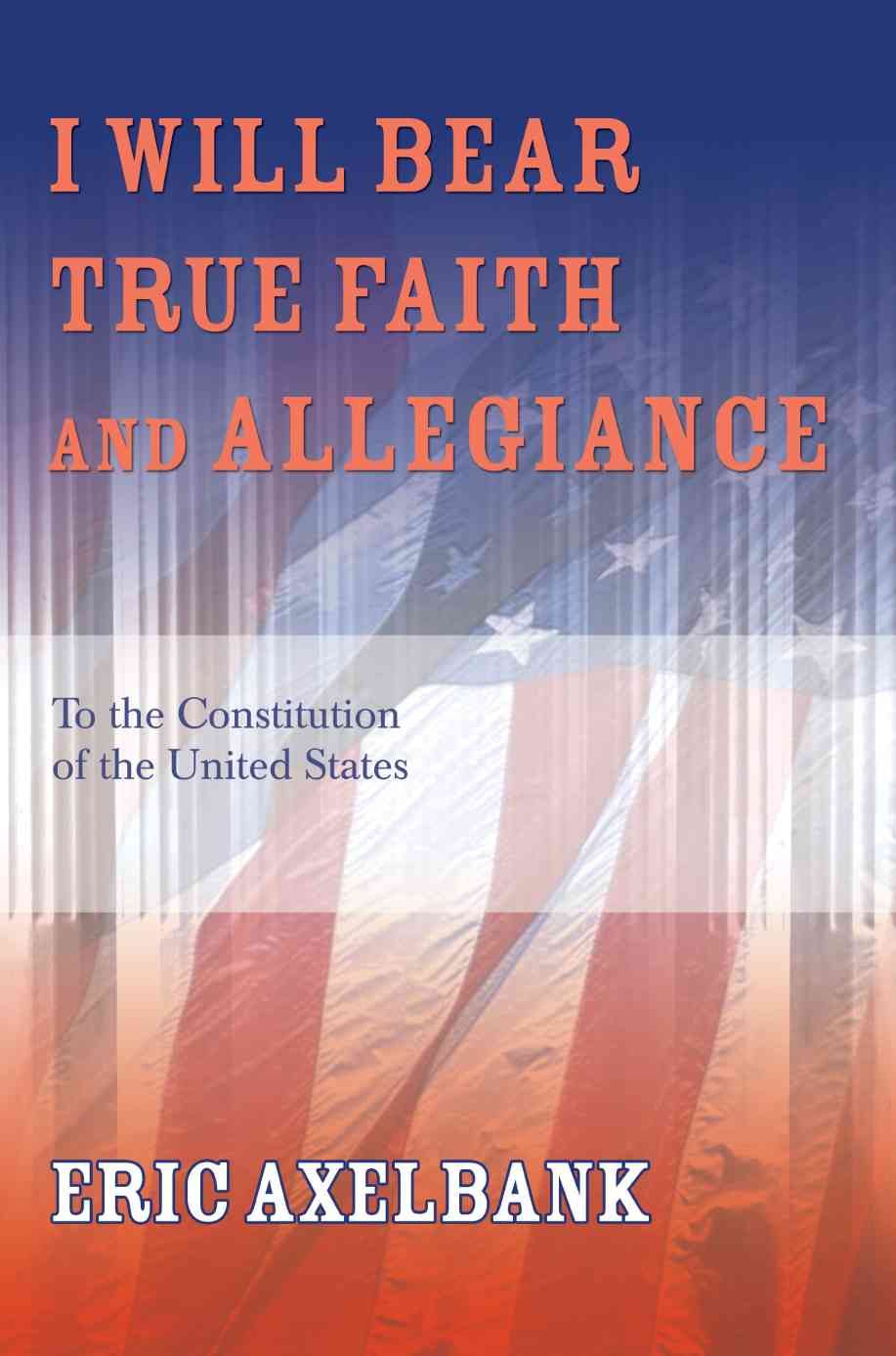 I Will Bear True Faith and Allegiance By Eric Axelbank 9780595355327