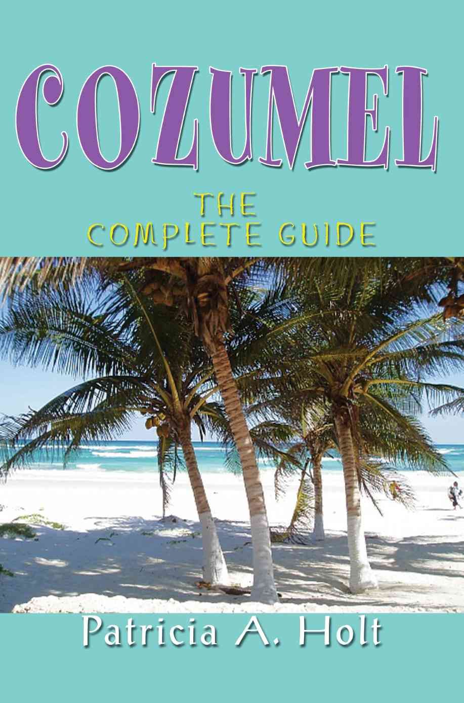 Cozumel:The Complete Guide By Holt, Patricia A 9780595369959