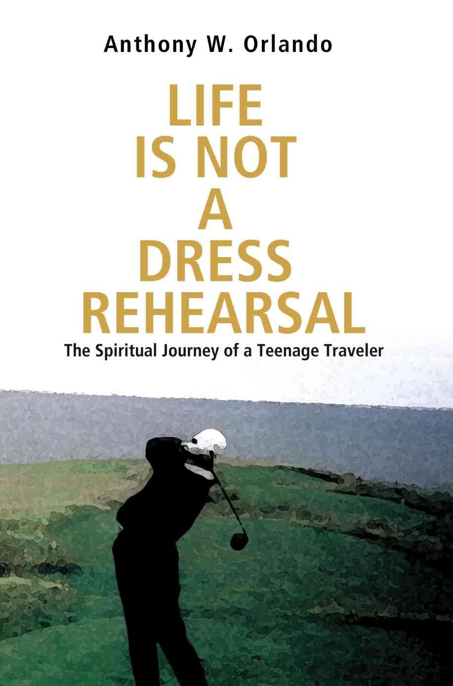 Life Is Not a Dress Rehearsal By Anthony W Orlando 9780595369980