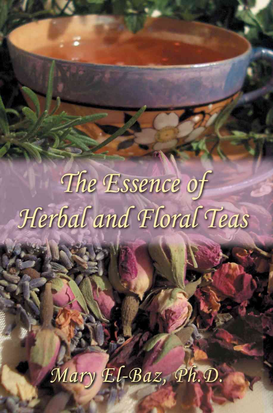 The Essence of Herbal and Floral Teas By Mary El-Baz 9780595410262