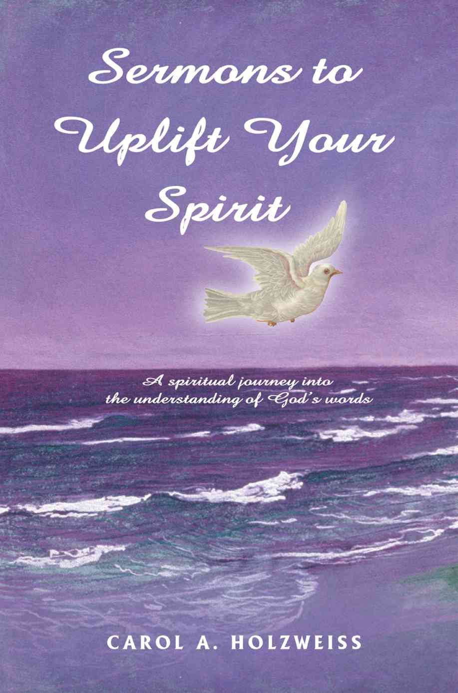 Sermons To Uplift Your Spirit By Carol A Holzweiss 9780595425747