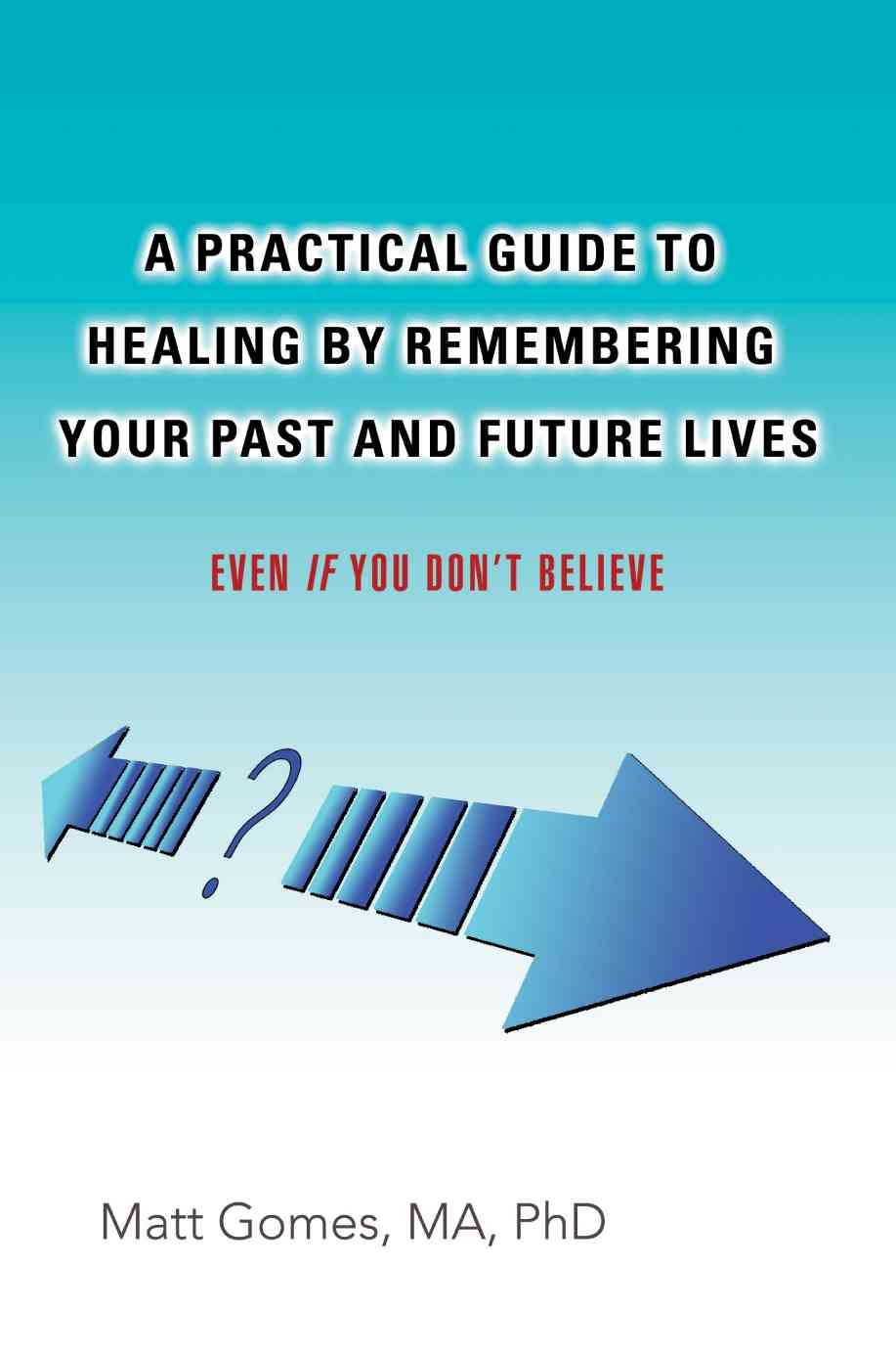 A Practical Guide to Healing by Remembering Your Past and Future Lives