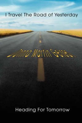 I Travel The Road of Yesterday Heading For Tomorrow 9780595439348