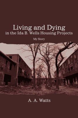 Living and Dying in the Ida B. Wells Housing Projects By A A Watts