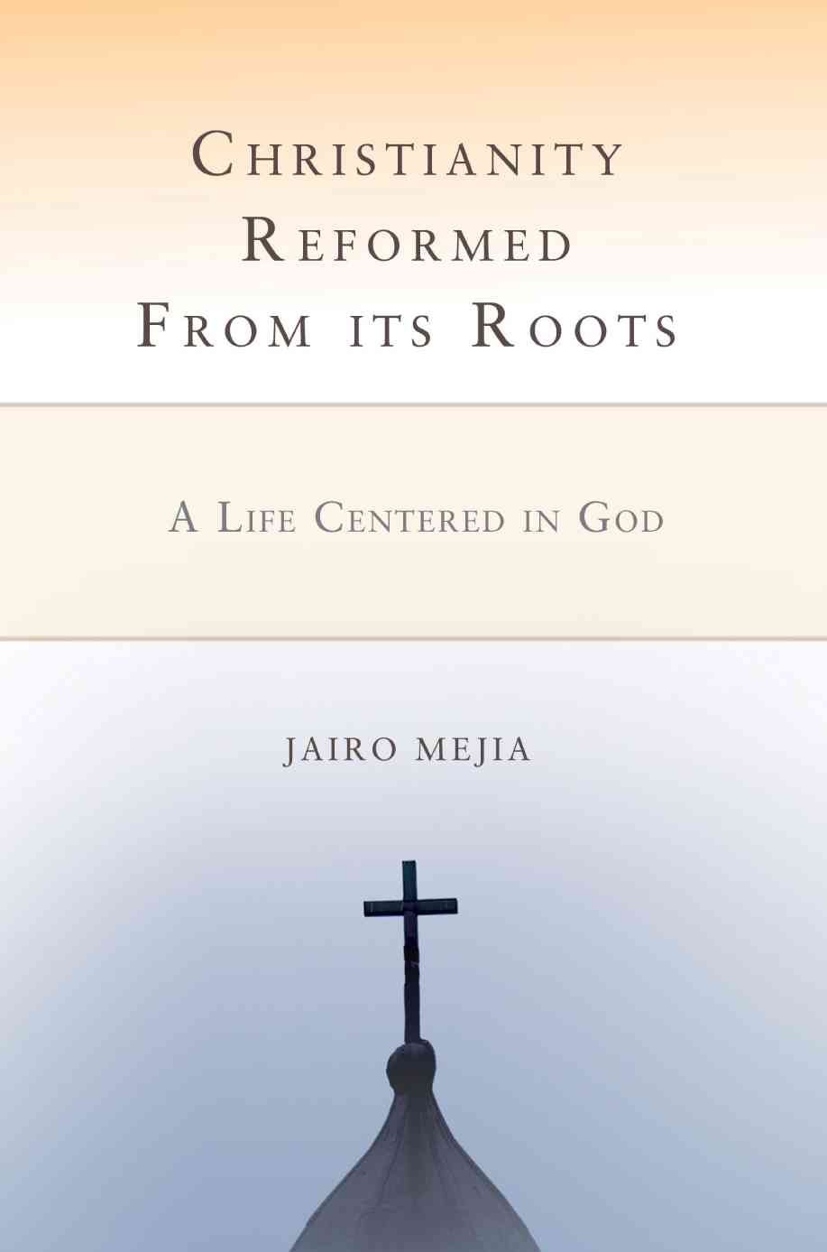 Christianity Reformed from Its Roots By Jairo Mejia 9780595472420