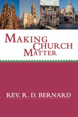 Making Church Matter By REV R D Bernard 9780595472727 (Paperback)