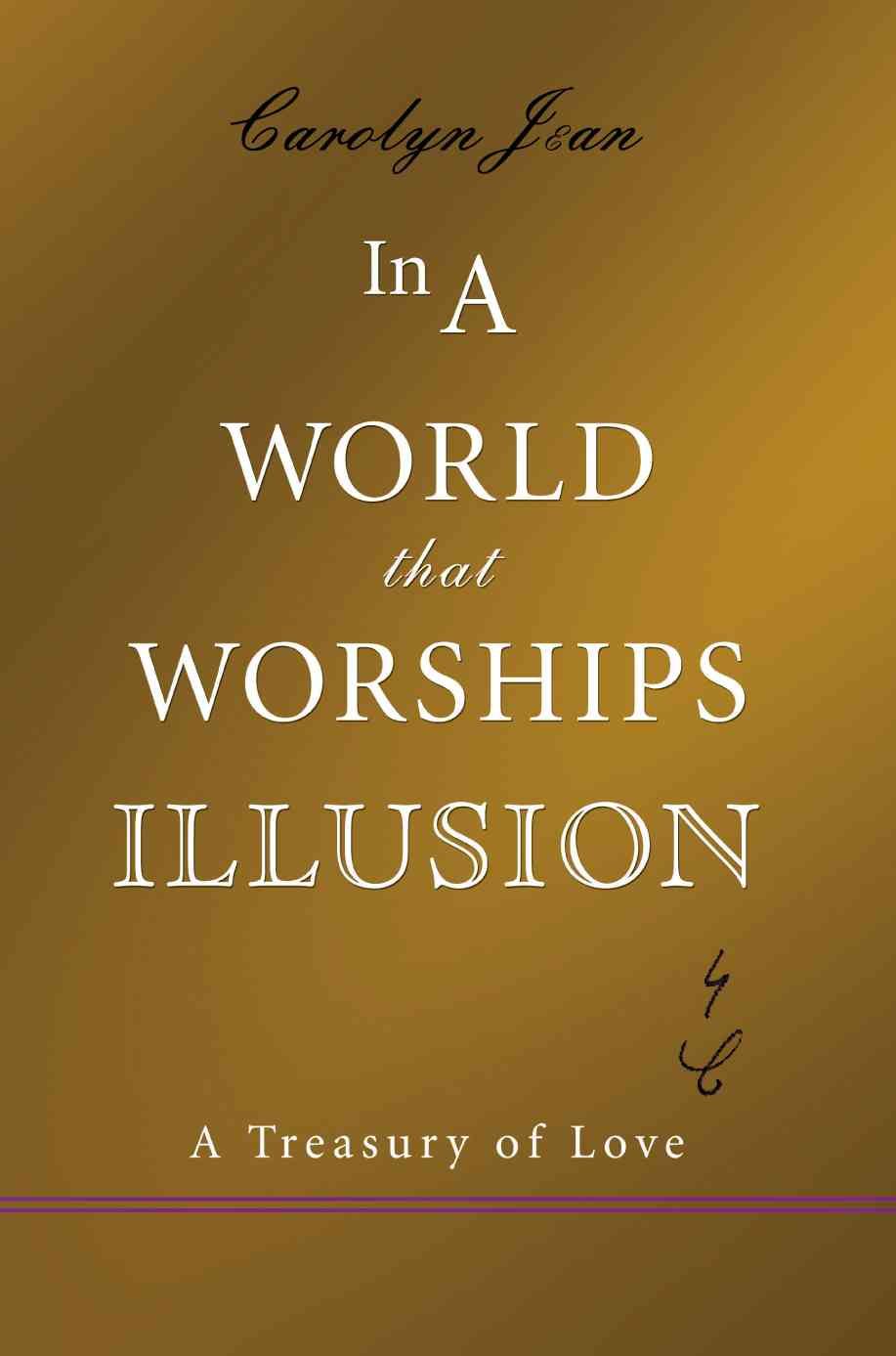 In a World That Worships Illusion: A Treasury of Love By Jean, Carolyn