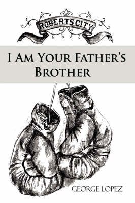 I Am Your Father's Brother By George, PH.D. Lopez 9780595488728
