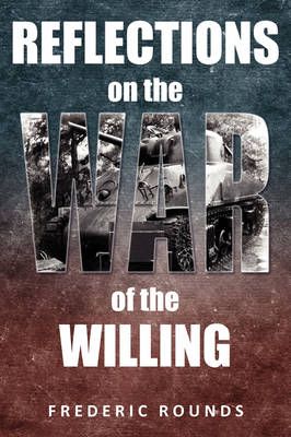 Reflections on the War of the Willing By Frederic Rounds 9780595522521