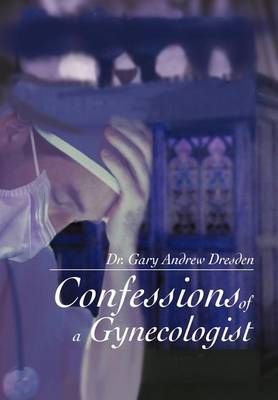 Confessions of a Gynecologist By Gary Dresden 9780595657032 (Hardback)