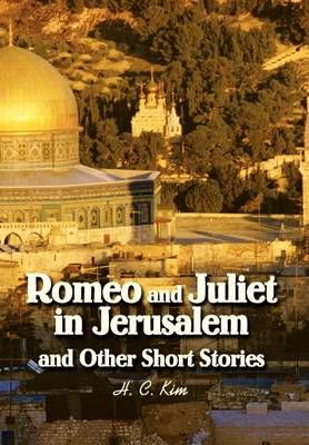 Romeo and Juliet in Jerusalem and Other Short Stories By H C Kim