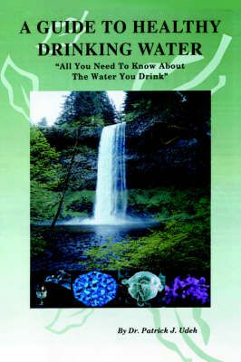 A Guide to Healthy Drinking Water By Dr Patrick J Udeh 9780595665105
