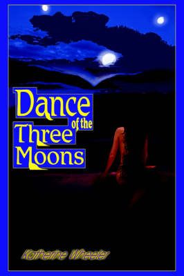 Dance of the Three Moons By Wheeler, Katherine 9780595665686