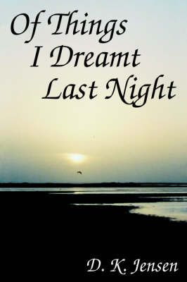 Of Things I Dreamt Last Night By D K, B.A. Jensen 9780595668595