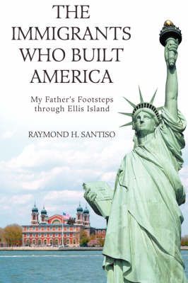 The Immigrants Who Built America By Raymond H Santiso 9780595674114