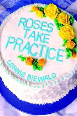 Roses Take Practice By Connie Biewald 9780595676224 (Hardback)