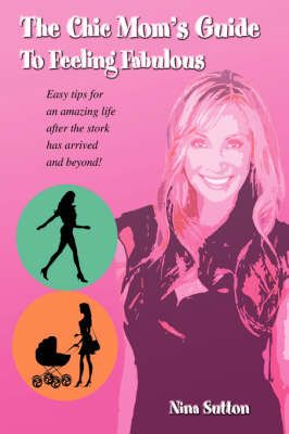 The Chic Mom's Guide to Feeling Fabulous: Easy Tips for an Amazing Life After the Stork Has Arrived and Beyond!