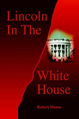 Lincoln In The White House By Manns, Robert 9780595745166 (Hardback)