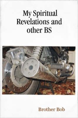 My Spiritual Revelations and other BS By Brother Bob 9780615137506
