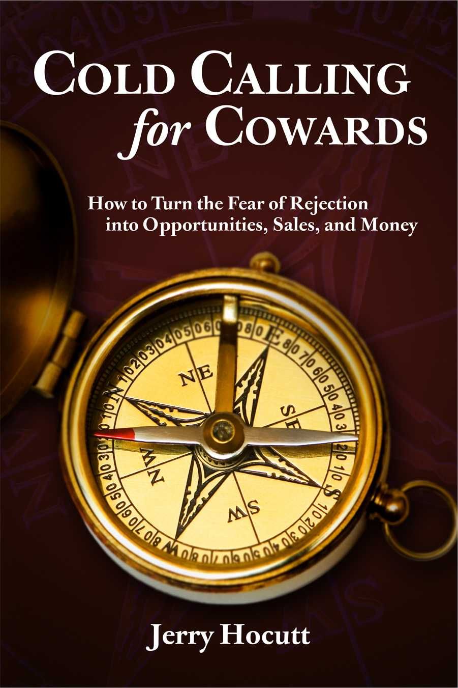 Cold Calling for Cowards - How to Turn the Fear of Rejection Into Opportunities, Sales, and Money