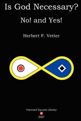 Is God Necessary? No! and Yes! By Herbert F. Vetter 9780615160467