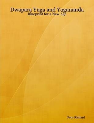 Dwapara Yuga and Yogananda: Blueprint for a New Age By Poor Richard