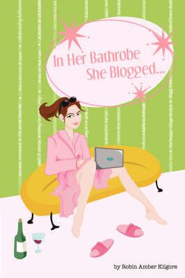 In Her Bathrobe She Blogged By Robin Amber Kilgore 9780615186825