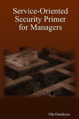 Service-Oriented Security Primer for Managers By Ola Osunkoya