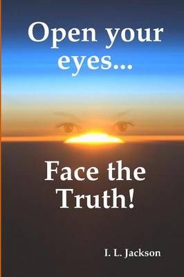Open Your Eyes...Face the Truth! By I-Jay Jackson 9780615237985