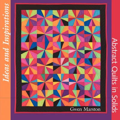 Ideas and Inspirations: Abstract Quilts in Solids By Marston, Gwen