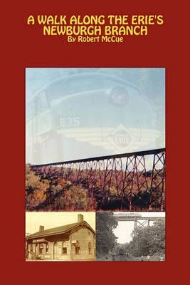 A Walk Along the Erie's Newburgh Branch By Robert McCue 9780615345826
