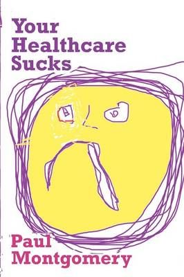 Your Healthcare Sucks By Montgomery, Paul 9780615483986 (Paperback)