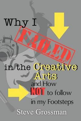 Why I FAILED in the Creative Arts By Steve Grossman 9780615544939