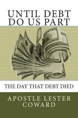 Until Debt Do Us Part By Apostle Lester Coward 9780615651576
