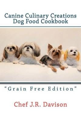 Canine Culinary Creations Grain Free Edition Dog Food Cookbook