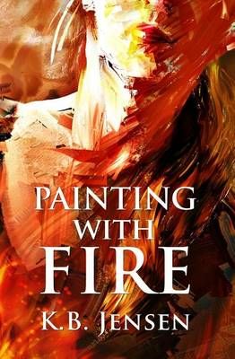 Painting With Fire By K B Jensen 9780615967585 (Paperback)
