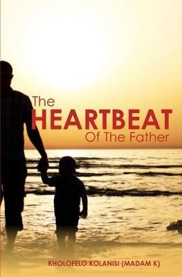 The Heartbeat of the Father By Kholofelo (madam K) Kolanisi (author)