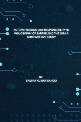 ACTION FREEDOM And RESPONSIBILITY IN PHILOSOPHY OF SARTRE AND THE GITA A COMPARATIVE STUDY